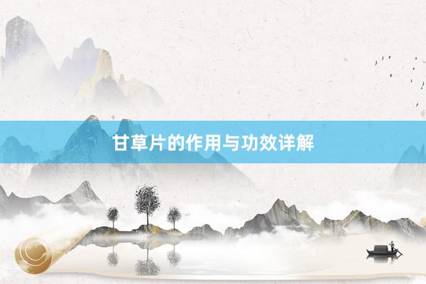 甘草片的作用与功效详解