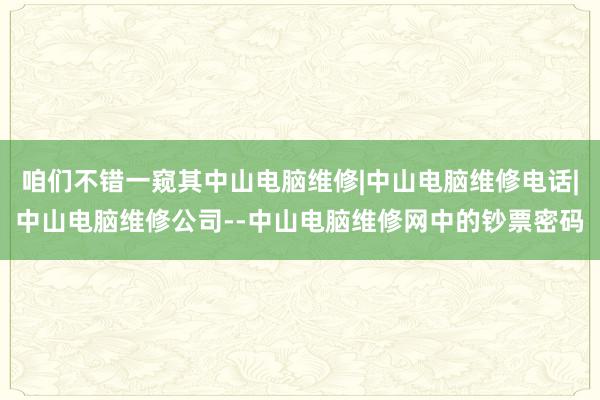咱们不错一窥其中山电脑维修|中山电脑维修电话|中山电脑维修公司--中山电脑维修网中的钞票密码